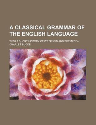 Book cover for A Classical Grammar of the English Language; With a Short History of Its Origin and Formation