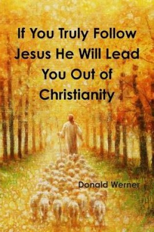 Cover of If You Truly Follow Jesus He Will Lead You Out of Christianity