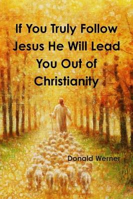 Book cover for If You Truly Follow Jesus He Will Lead You Out of Christianity