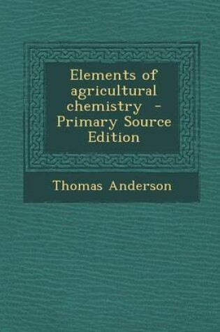 Cover of Elements of Agricultural Chemistry - Primary Source Edition