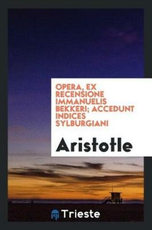 Cover of Opera, Ex Recensione Immanuelis Bekkeri; Accedunt Indices Sylburgiani