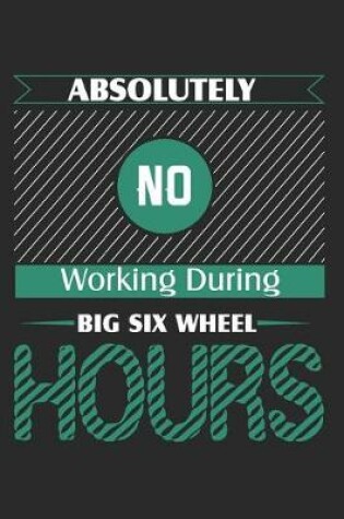 Cover of Absolutely No Working During Big Six Wheel Hours