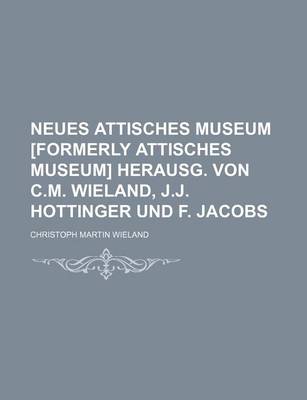 Book cover for Neues Attisches Museum [Formerly Attisches Museum] Herausg. Von C.M. Wieland, J.J. Hottinger Und F. Jacobs