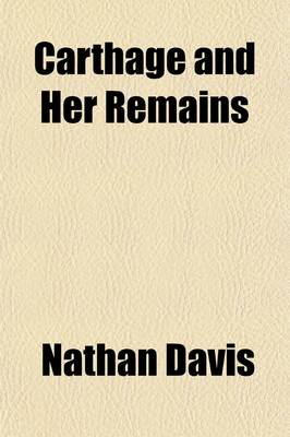 Book cover for Carthage and Her Remains; Being an Account of the Excavations and Researches on the Site of the Phoenician Metropolis in Africa, and Other Adjacent Places