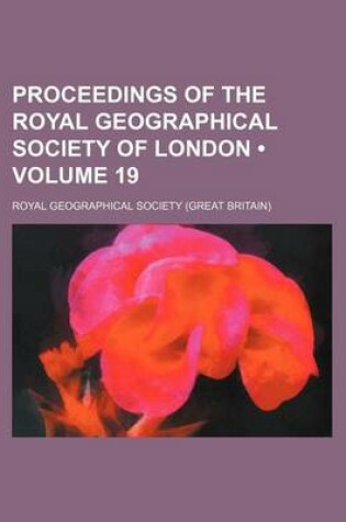 Cover of Proceedings of the Royal Geographical Society of London (Volume 19)