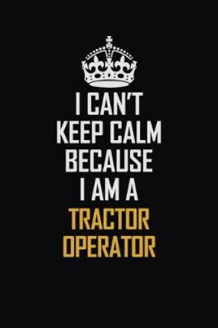 Cover of I Can't Keep Calm Because I Am A Tractor Operator