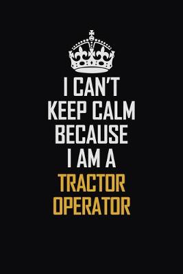 Book cover for I Can't Keep Calm Because I Am A Tractor Operator