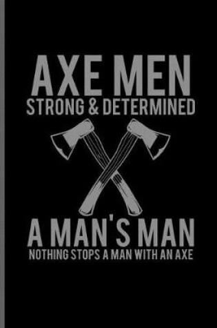 Cover of Axe men strong & Determined A man's Man nothing stops a man with an axe