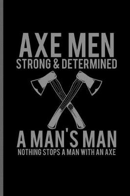 Book cover for Axe men strong & Determined A man's Man nothing stops a man with an axe