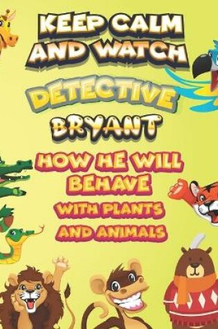 Cover of keep calm and watch detective Bryant how he will behave with plant and animals