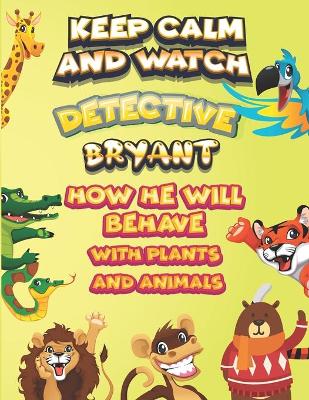 Book cover for keep calm and watch detective Bryant how he will behave with plant and animals