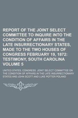 Cover of Report of the Joint Select Committee to Inquire Into the Condition of Affairs in the Late Insurrectionary States, Made to the Two Houses of Congress February 19, 1872 Volume 5; Testimony, South Carolina