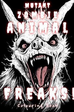 Cover of Mutant Zombie Animal Freaks! Colouring Book