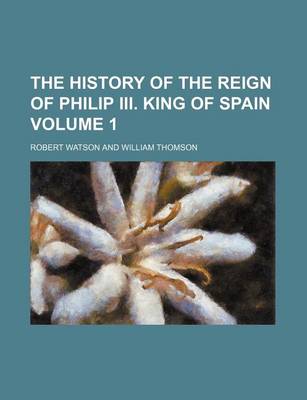 Book cover for The History of the Reign of Philip III. King of Spain Volume 1