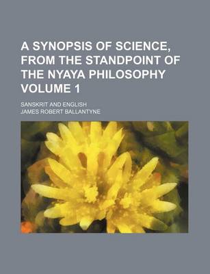 Book cover for A Synopsis of Science, from the Standpoint of the Nyaya Philosophy Volume 1; Sanskrit and English