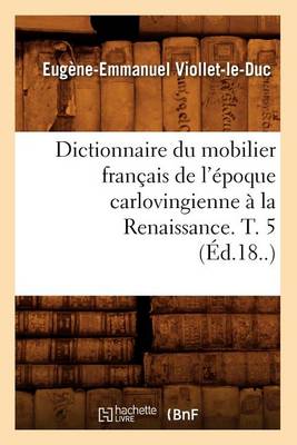 Book cover for Dictionnaire Du Mobilier Fran�ais de l'�poque Carlovingienne � La Renaissance. T. 5 (�d.18..)