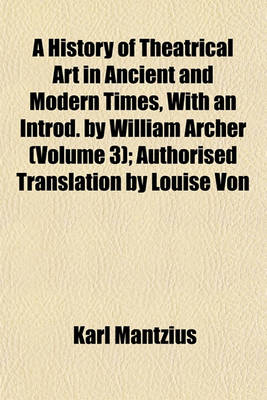 Book cover for A History of Theatrical Art in Ancient and Modern Times, with an Introd. by William Archer (Volume 3); Authorised Translation by Louise Von