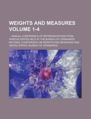 Book cover for Weights and Measures; ... Annual Conference of Representatives from Various States Held at the Bureau of Standards Volume 1-4