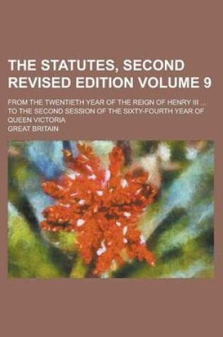 Cover of The Statutes, Second Revised Edition; From the Twentieth Year of the Reign of Henry III ... to the Second Session of the Sixty-Fourth Year of Queen Victoria Volume 9