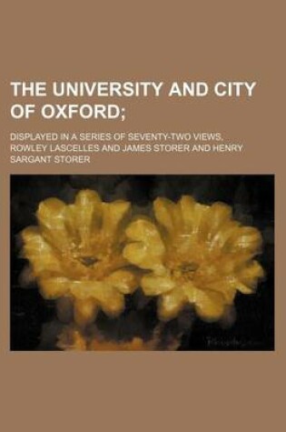 Cover of The University and City of Oxford; Displayed in a Series of Seventy-Two Views,