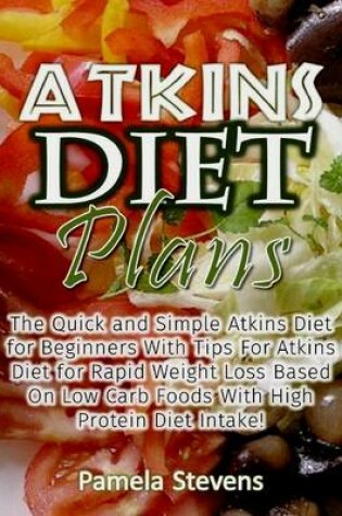 Cover of Atkins Diet Plans: The Quick and Simple Atkins Diet for Beginners With Tips for Atkins Diet for Rapid Weight Loss Based On Low Carb Foods With High Protein Diet Intake!