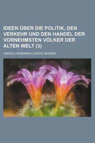 Cover of Ideen Uber Die Politik, Den Verkehr Und Den Handel Der Vornehmsten Volker Der Alten Welt (3 )