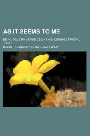 Cover of As It Seems to Me; Being Some Philistine Essays Concerning Several Things