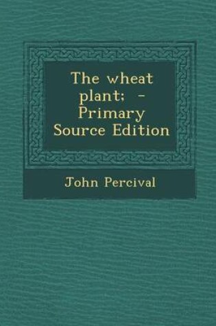 Cover of The Wheat Plant; - Primary Source Edition
