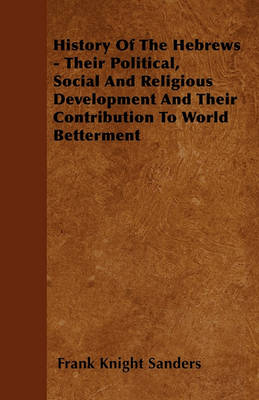 Book cover for History Of The Hebrews - Their Political, Social And Religious Development And Their Contribution To World Betterment