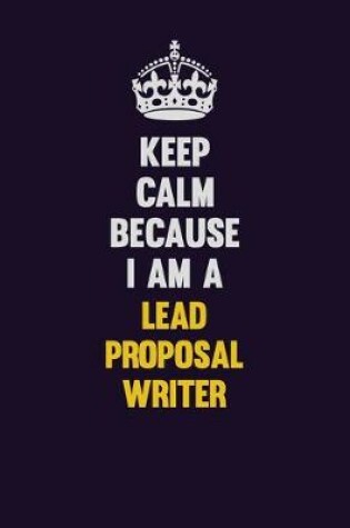 Cover of Keep Calm Because I Am A Lead Proposal Writer