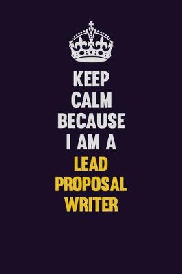 Book cover for Keep Calm Because I Am A Lead Proposal Writer