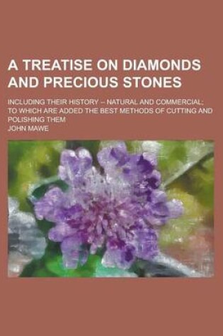 Cover of A Treatise on Diamonds and Precious Stones; Including Their History -- Natural and Commercial; To Which Are Added the Best Methods of Cutting and Po