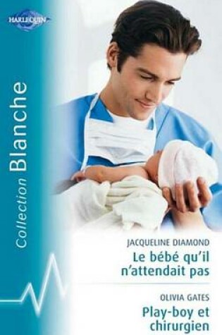 Cover of Le Bebe Qu'il N'Attendait Pas - Playboy Et Chirurgien (Harlequin Blanche)