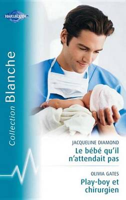 Book cover for Le Bebe Qu'il N'Attendait Pas - Playboy Et Chirurgien (Harlequin Blanche)