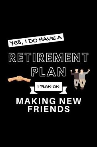 Cover of Yes, I Do Have A Retirement Plan I Plan On Making New Friends