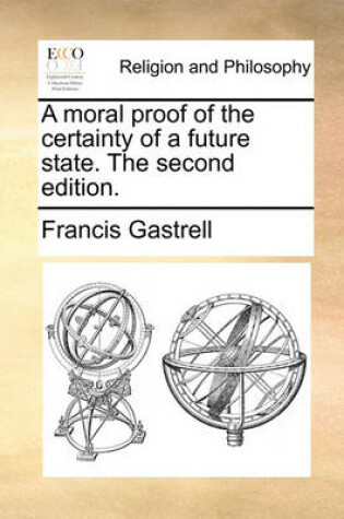 Cover of A Moral Proof of the Certainty of a Future State. the Second Edition.