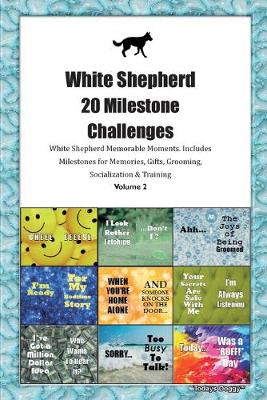 Book cover for White Shepherd 20 Milestone Challenges White Shepherd Memorable Moments.Includes Milestones for Memories, Gifts, Grooming, Socialization & Training Volume 2