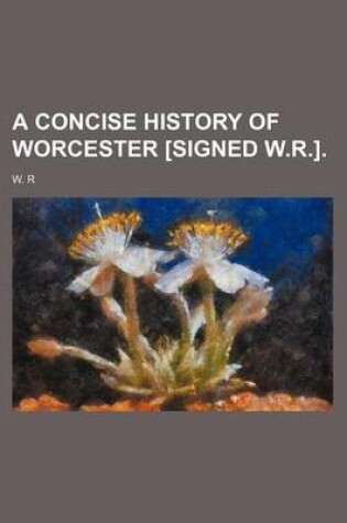 Cover of A Concise History of Worcester [Signed W.R.].