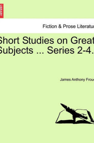 Cover of Short Studies on Great Subjects ... Series 2-4.