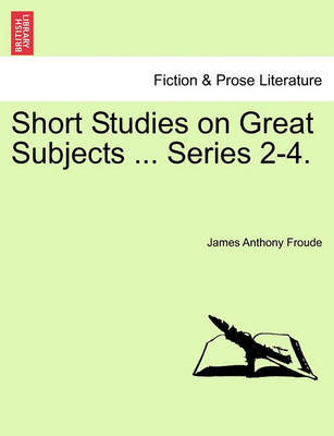 Book cover for Short Studies on Great Subjects ... Series 2-4.