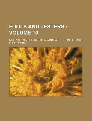 Book cover for Fools and Jesters (Volume 10); With a Reprint of Robert Armin's Nest of Ninnies. 1608