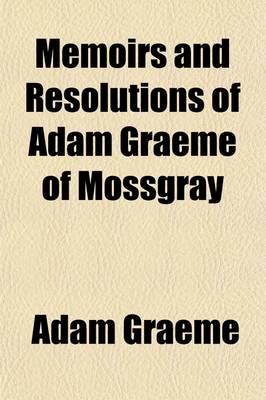 Book cover for Memoirs and Resolutions of Adam Graeme of Mossgray (Volume 3); Including Some Chronicles of the Borough of Fendie