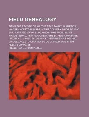 Book cover for Field Genealogy; Being the Record of All the Field Family in America, Whose Ancestors Were in This Country Prior to 1700. Emigrant Ancestors Located in Massachusetts, Rhode Island, New York, New Jersey, New Hampshire, Virginia. All Descendants of the Fiel