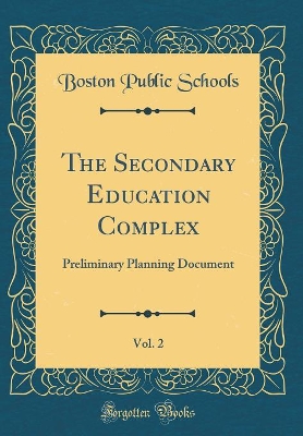 Book cover for The Secondary Education Complex, Vol. 2: Preliminary Planning Document (Classic Reprint)