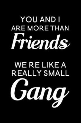 Cover of You And I Are More Than Friends We're Like A Really Small Gang
