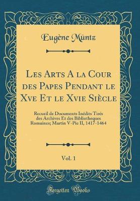 Book cover for Les Arts a la Cour Des Papes Pendant Le Xve Et Le Xvie Siecle, Vol. 1