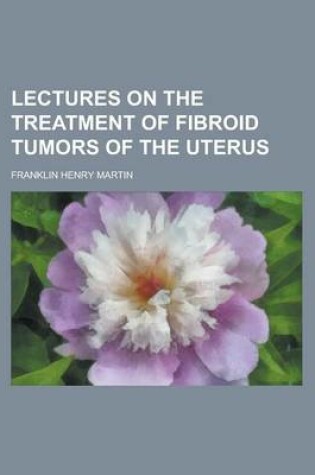 Cover of Lectures on the Treatment of Fibroid Tumors of the Uterus