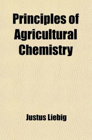 Cover of Principles of Agricultural Chemistry; With Special Reference to the Late Researches Made in England