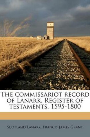 Cover of The Commissariot Record of Lanark. Register of Testaments, 1595-1800