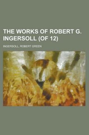 Cover of The Works of Robert G. Ingersoll (of 12) Volume 1